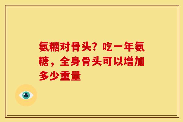 氨糖对骨头？吃一年氨糖，全身骨头可以增加多少重量