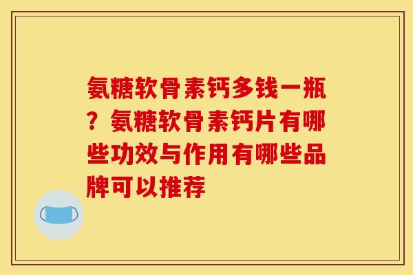氨糖软骨素钙多钱一瓶？氨糖软骨素钙片有哪些功效与作用有哪些品牌可以推荐