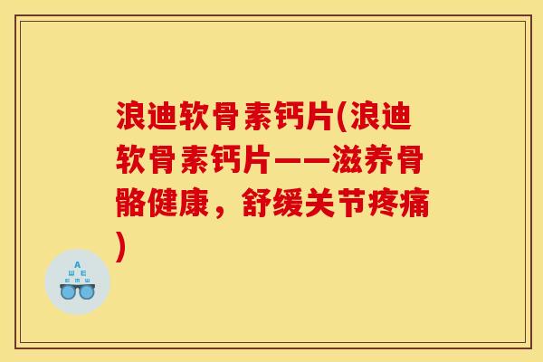 浪迪软骨素钙片(浪迪软骨素钙片——滋养骨骼健康，舒缓关节疼痛)