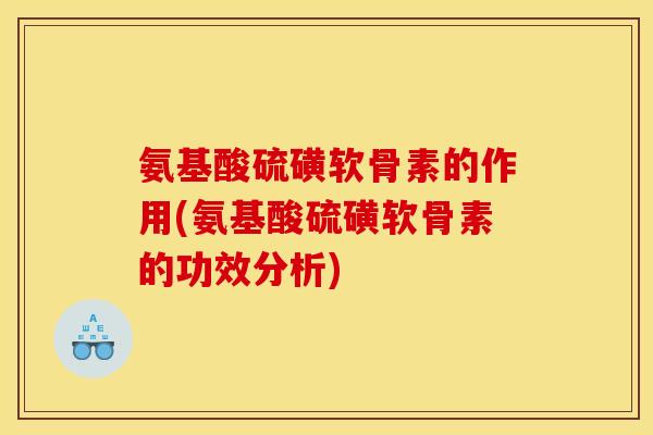氨基酸硫磺软骨素的作用(氨基酸硫磺软骨素的功效分析)