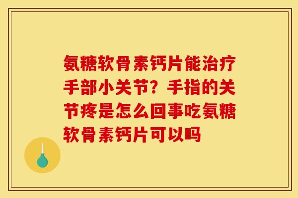 氨糖软骨素钙片能治疗手部小关节？手指的关节疼是怎么回事吃氨糖软骨素钙片可以吗