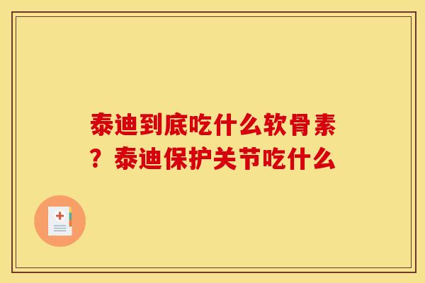 泰迪到底吃什么软骨素？泰迪保护关节吃什么