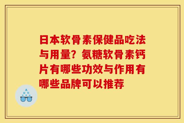 日本软骨素保健品吃法与用量？氨糖软骨素钙片有哪些功效与作用有哪些品牌可以推荐
