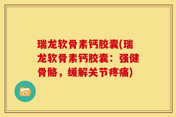 瑞龙软骨素钙胶囊(瑞龙软骨素钙胶囊：强健骨骼，缓解关节疼痛)
