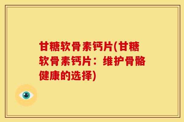 甘糖软骨素钙片(甘糖软骨素钙片：维护骨骼健康的选择)