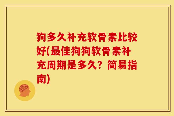 狗多久补充软骨素比较好(最佳狗狗软骨素补充周期是多久？简易指南)