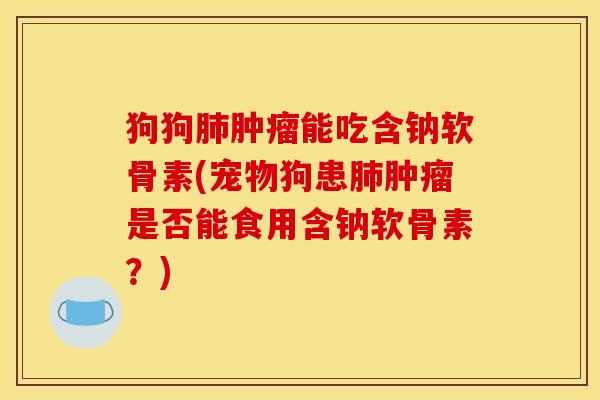 狗狗肺肿瘤能吃含钠软骨素(宠物狗患肺肿瘤是否能食用含钠软骨素？)-第1张图片-关节骑士