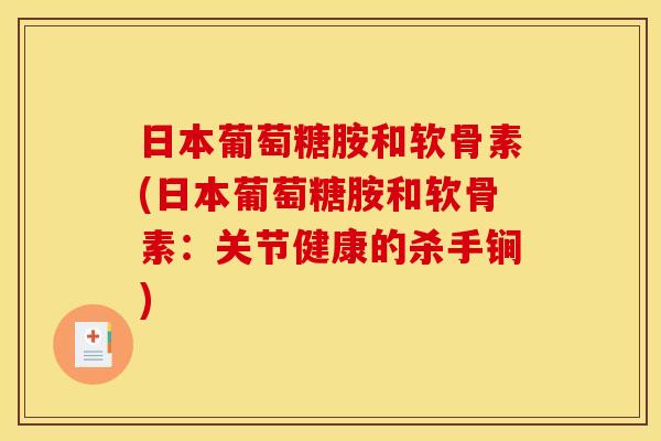 日本葡萄糖胺和软骨素(日本葡萄糖胺和软骨素：关节健康的杀手锏)
