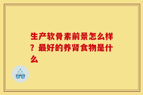 生产软骨素前景怎么样？最好的养肾食物是什么