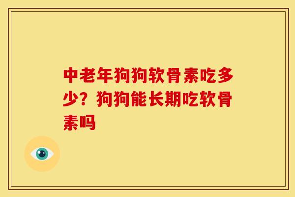 中老年狗狗软骨素吃多少？狗狗能长期吃软骨素吗