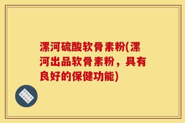 漯河硫酸软骨素粉(漯河出品软骨素粉，具有良好的保健功能)