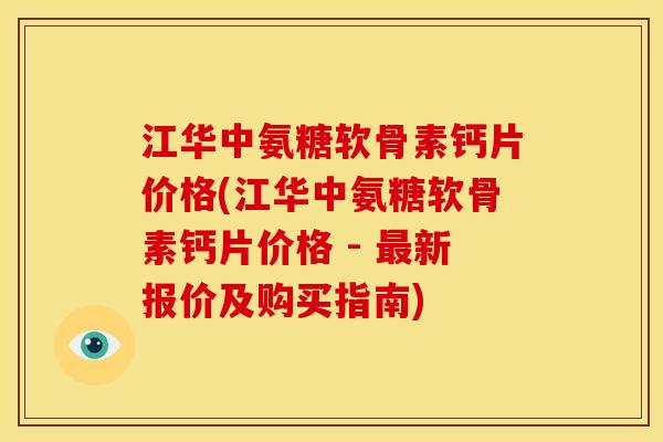 江华中氨糖软骨素钙片价格(江华中氨糖软骨素钙片价格 - 最新报价及购买指南)
