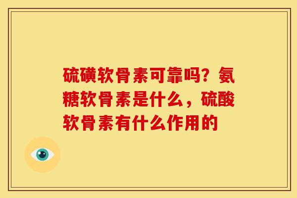 硫磺软骨素可靠吗？氨糖软骨素是什么，硫酸软骨素有什么作用的