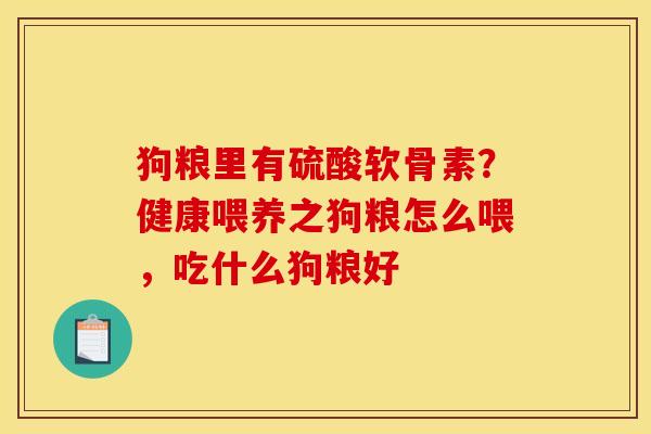 狗粮里有硫酸软骨素？健康喂养之狗粮怎么喂，吃什么狗粮好