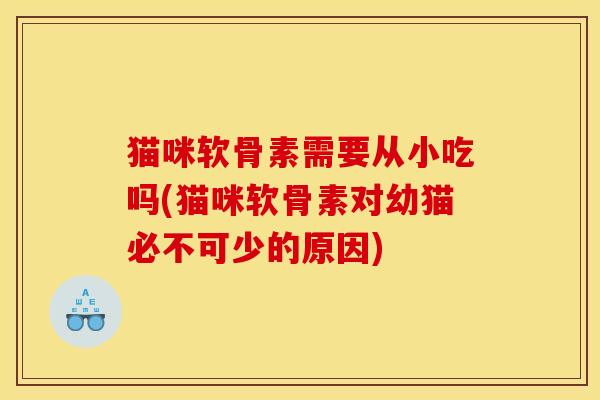 猫咪软骨素需要从小吃吗(猫咪软骨素对幼猫必不可少的原因)