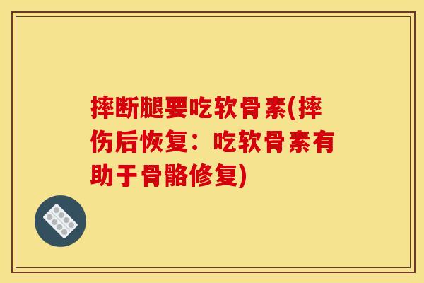 摔断腿要吃软骨素(摔伤后恢复：吃软骨素有助于骨骼修复)