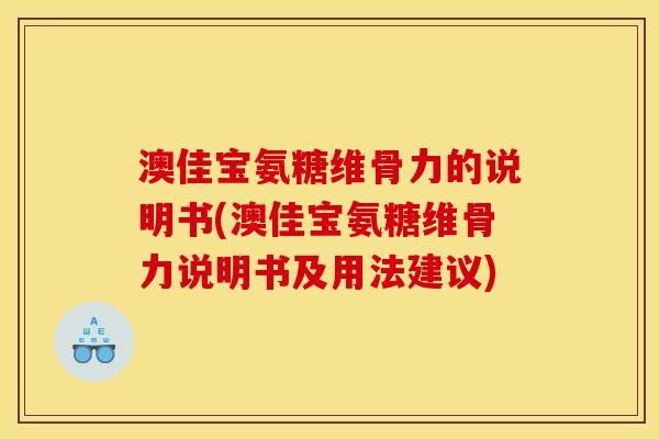 澳佳宝氨糖维骨力的说明书(澳佳宝氨糖维骨力说明书及用法建议)