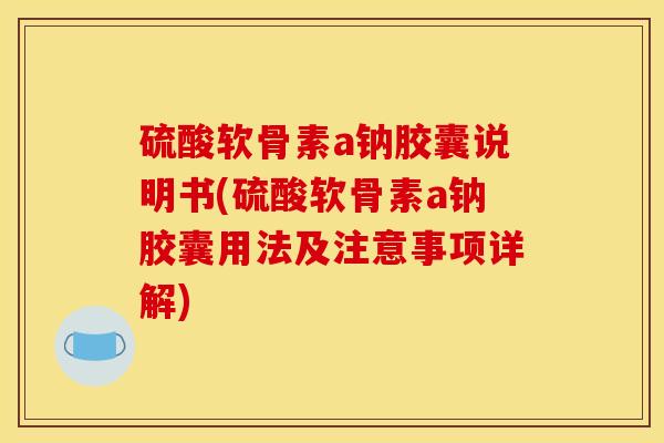 硫酸软骨素a钠胶囊说明书(硫酸软骨素a钠胶囊用法及注意事项详解)
