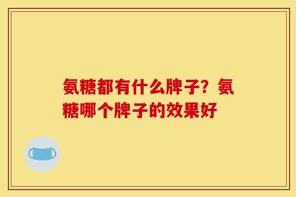 氨糖都有什么牌子？氨糖哪个牌子的效果好