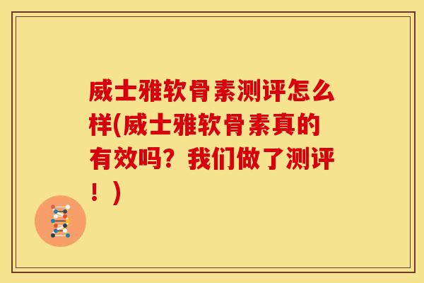 威士雅软骨素测评怎么样(威士雅软骨素真的有效吗？我们做了测评！)