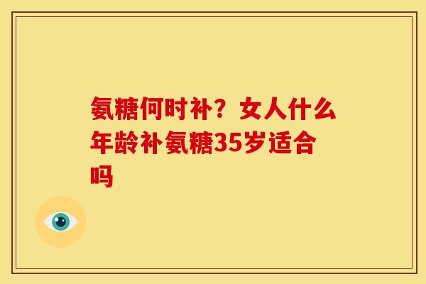氨糖何时补？女人什么年龄补氨糖35岁适合吗