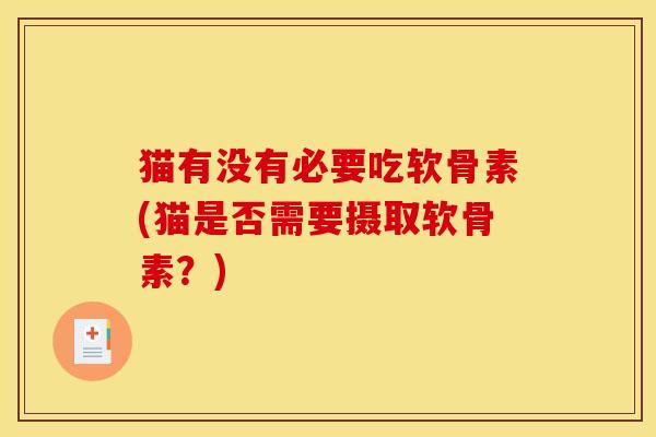 猫有没有必要吃软骨素(猫是否需要摄取软骨素？)