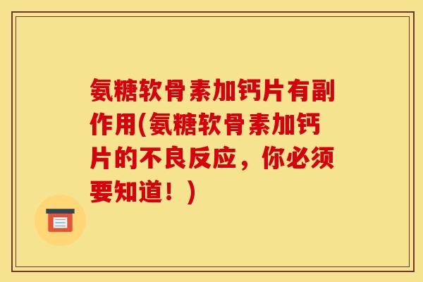 氨糖软骨素加钙片有副作用(氨糖软骨素加钙片的不良反应，你必须要知道！)