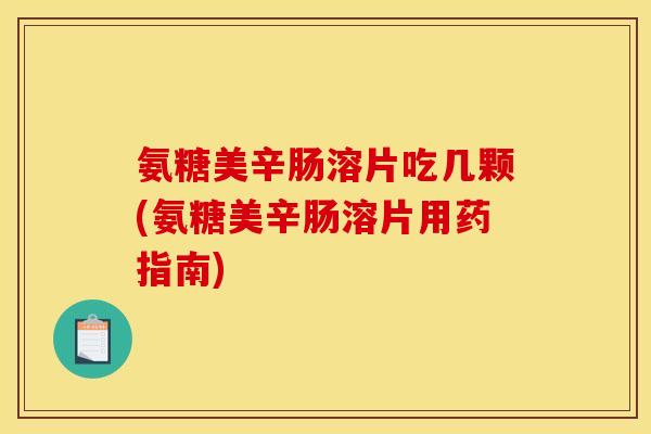 氨糖美辛肠溶片吃几颗(氨糖美辛肠溶片用药指南)