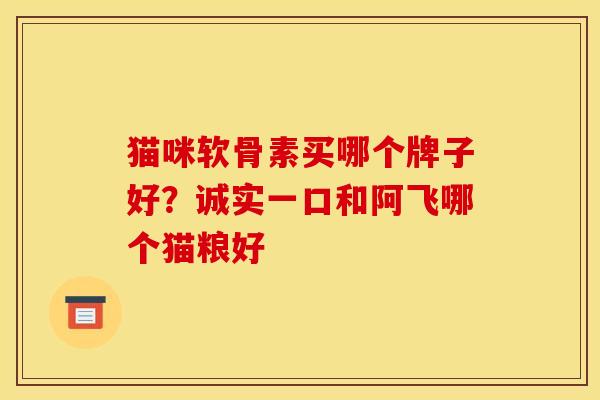 猫咪软骨素买哪个牌子好？诚实一口和阿飞哪个猫粮好