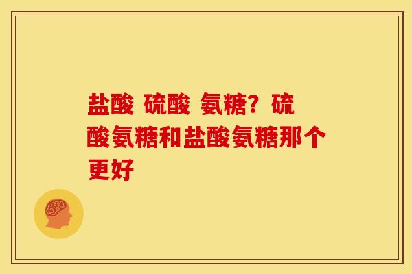 盐酸 硫酸 氨糖？硫酸氨糖和盐酸氨糖那个更好