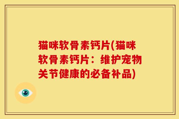 猫咪软骨素钙片(猫咪软骨素钙片：维护宠物关节健康的必备补品)