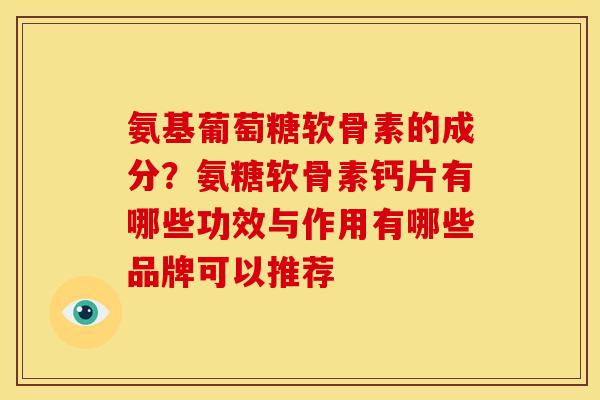氨基葡萄糖软骨素的成分？氨糖软骨素钙片有哪些功效与作用有哪些品牌可以推荐