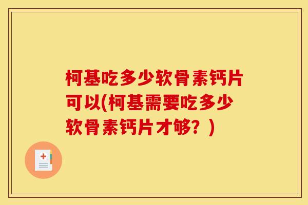 柯基吃多少软骨素钙片可以(柯基需要吃多少软骨素钙片才够？)