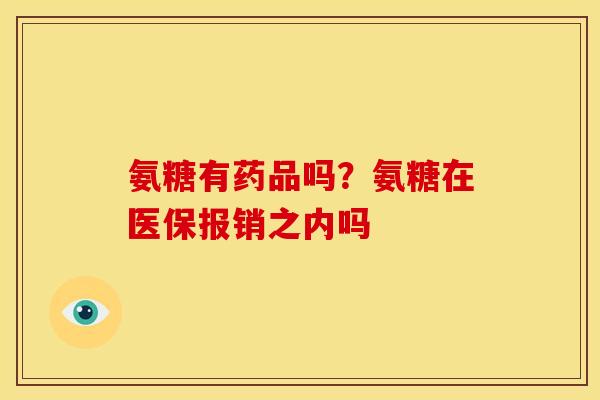 氨糖有药品吗？氨糖在医保报销之内吗