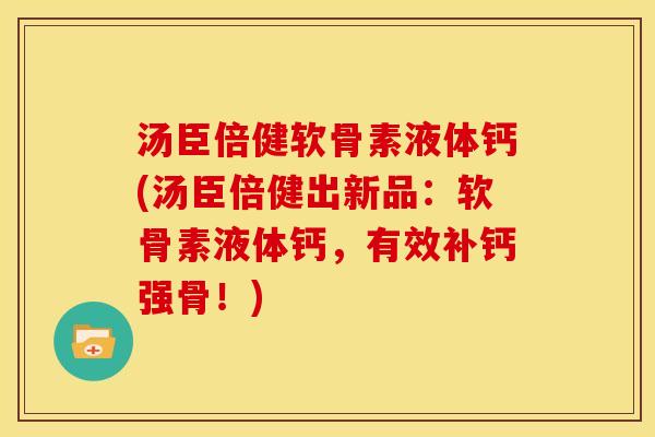 汤臣倍健软骨素液体钙(汤臣倍健出新品：软骨素液体钙，有效补钙强骨！)