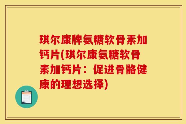 琪尔康牌氨糖软骨素加钙片(琪尔康氨糖软骨素加钙片：促进骨骼健康的理想选择)
