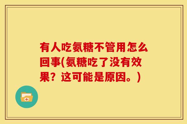 有人吃氨糖不管用怎么回事(氨糖吃了没有效果？这可能是原因。)