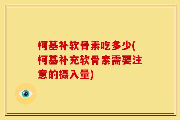 柯基补软骨素吃多少(柯基补充软骨素需要注意的摄入量)
