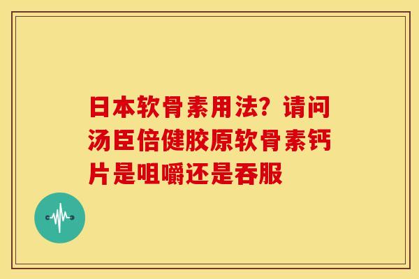 日本软骨素用法？请问汤臣倍健胶原软骨素钙片是咀嚼还是吞服