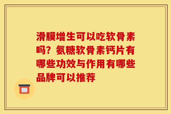 滑膜增生可以吃软骨素吗？氨糖软骨素钙片有哪些功效与作用有哪些品牌可以推荐