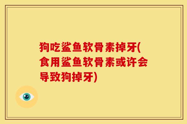 狗吃鲨鱼软骨素掉牙(食用鲨鱼软骨素或许会导致狗掉牙)