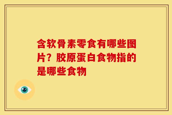 含软骨素零食有哪些图片？胶原蛋白食物指的是哪些食物