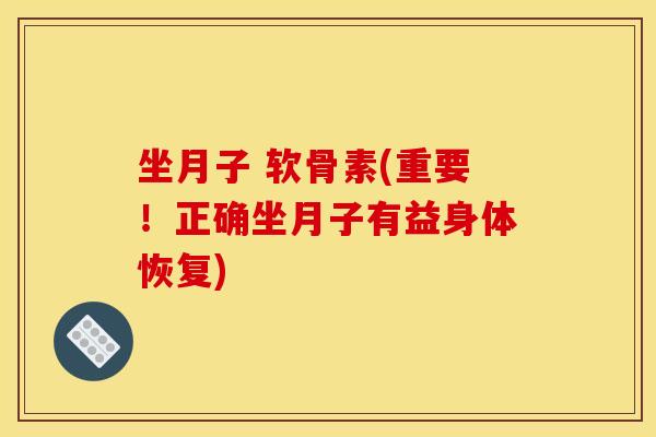 坐月子 软骨素(重要！正确坐月子有益身体恢复)