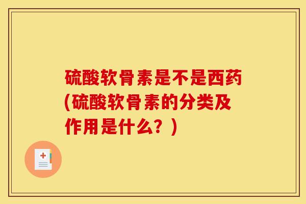 硫酸软骨素是不是西药(硫酸软骨素的分类及作用是什么？)-第1张图片-关节骑士