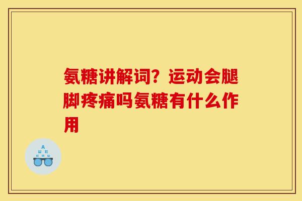 氨糖讲解词？运动会腿脚疼痛吗氨糖有什么作用