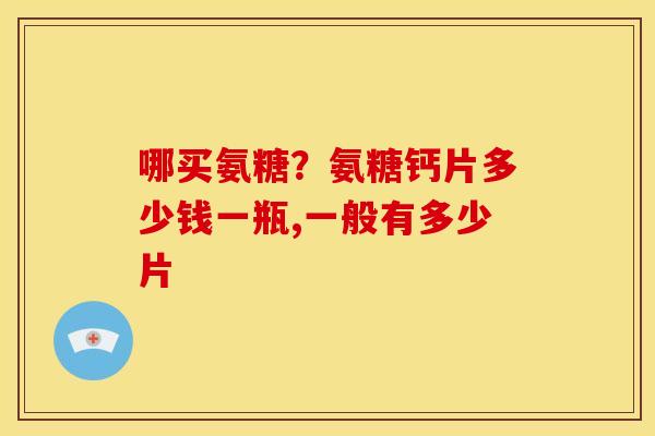 哪买氨糖？氨糖钙片多少钱一瓶,一般有多少片