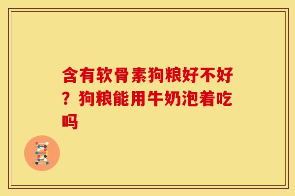 含有软骨素狗粮好不好?狗粮能用牛奶泡着吃吗-第1张图片-关节骑士 含有软骨素狗粮好不好?狗粮能用牛奶泡着吃吗-第1张图片-关节骑士