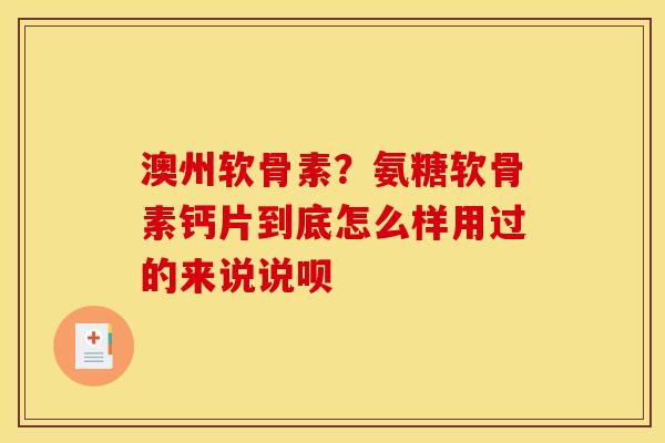 澳州软骨素?氨糖软骨素钙片到底怎么样用过的来说说呗-第1张图片-关节骑士 澳州软骨素?氨糖软骨素钙片到底怎么样用过的来说说呗-第1张图片-关节骑士