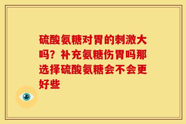硫酸氨糖对胃的刺激大吗？补充氨糖伤胃吗那选择硫酸氨糖会不会更好些