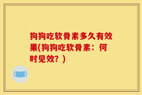 狗狗吃软骨素多久有效果(狗狗吃软骨素：何时见效？)